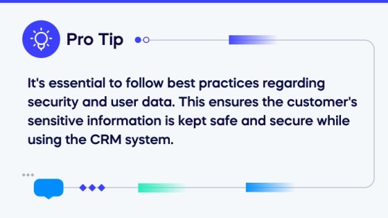 It_s essential to follow best practices regarding security and user data. This ensures the customer_s sensitive information is kept safe and secure while using the CRM system. (1)