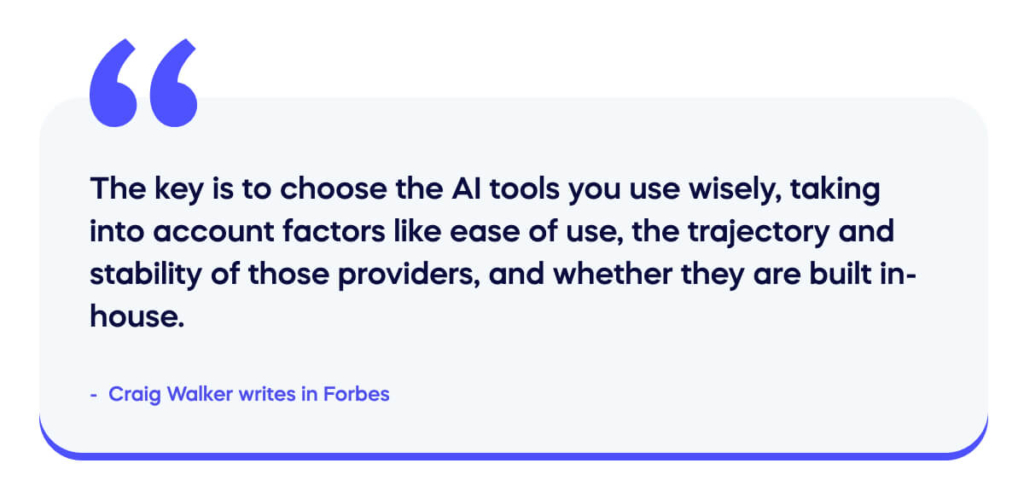 The key is to choose the AI tools you use wisely, taking into account factors like ease of use, the trajectory and stability of those providers, and whether they are built in-house. 