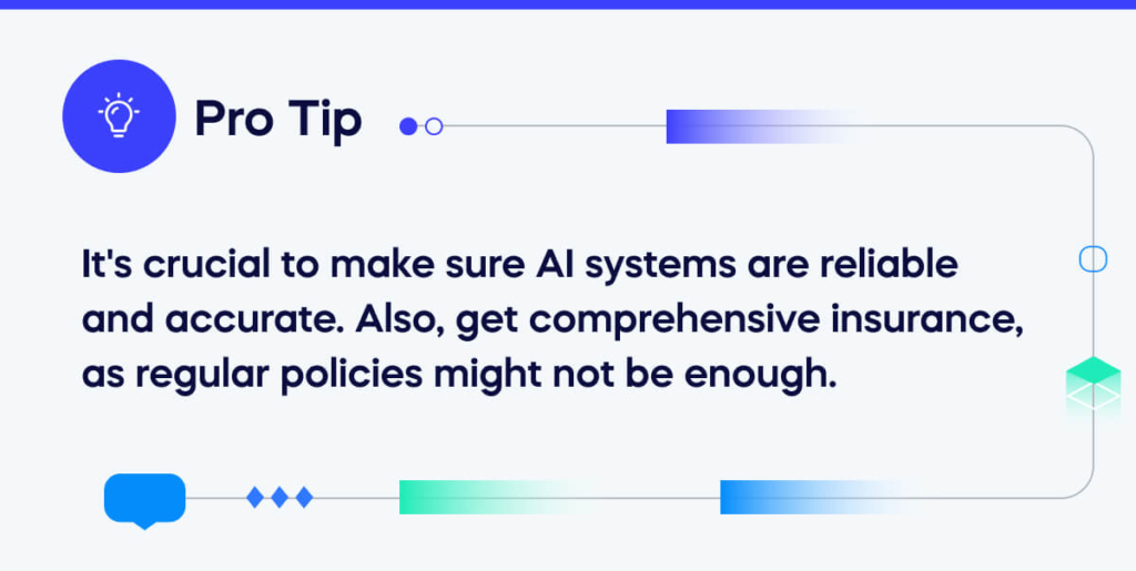 It's crucial to make sure AI systems are reliable and accurate. Also, get comprehensive insurance, as regular policies might not be enough. (1)