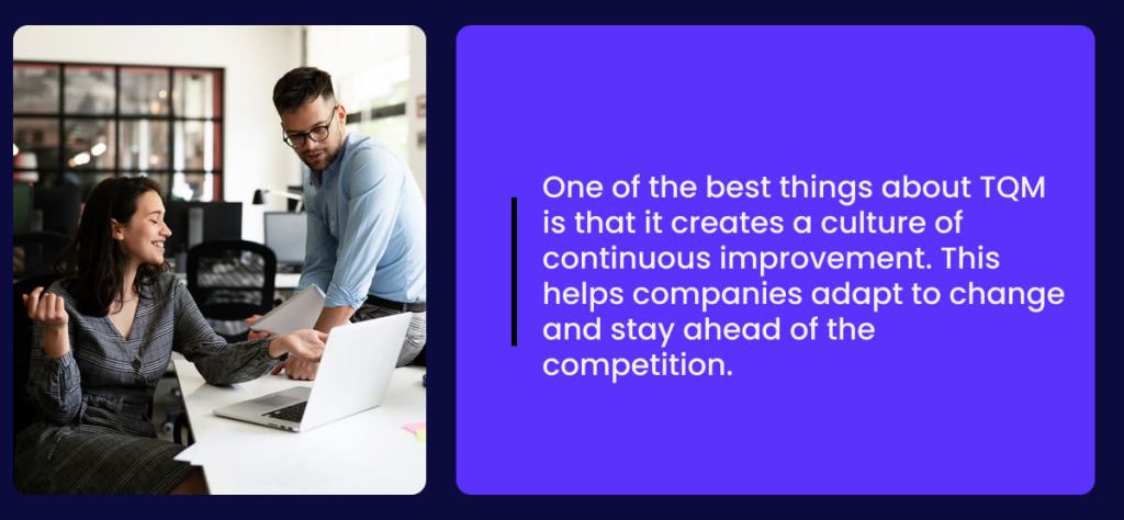 One of the best things about TQM is that it creates a culture of continuous improvement. This helps companies adapt to change and stay ahead of the competition.