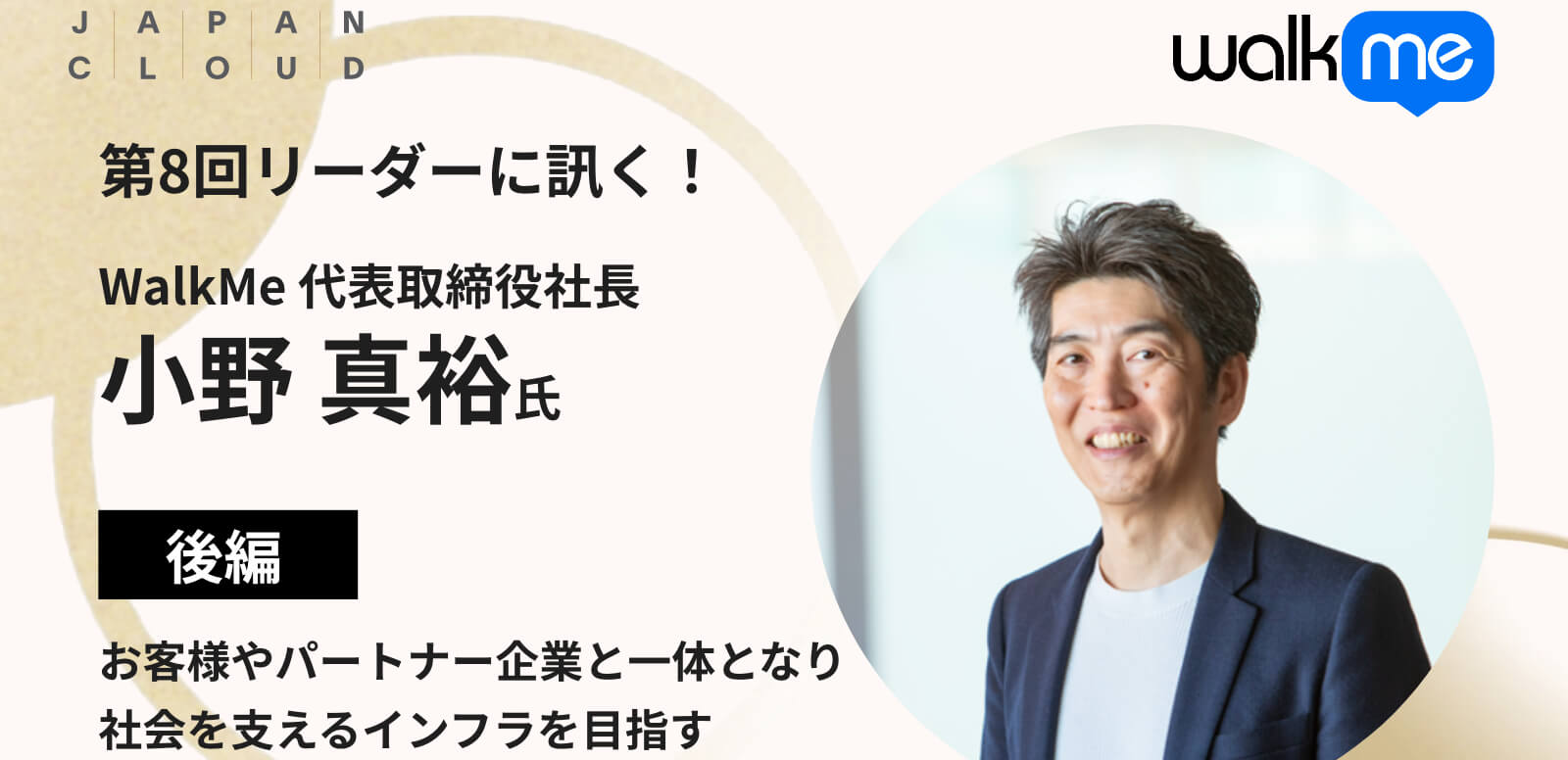 リーダーに訊く！第8回 WalkMe 代表取締役社長 小野真裕氏 後編｜お客様やパートナー企業と一体となって、 社会を支えるインフラを目指す